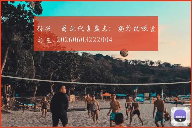 孙兴慜商业代言盘点：场外的吸金之王_20260603222004