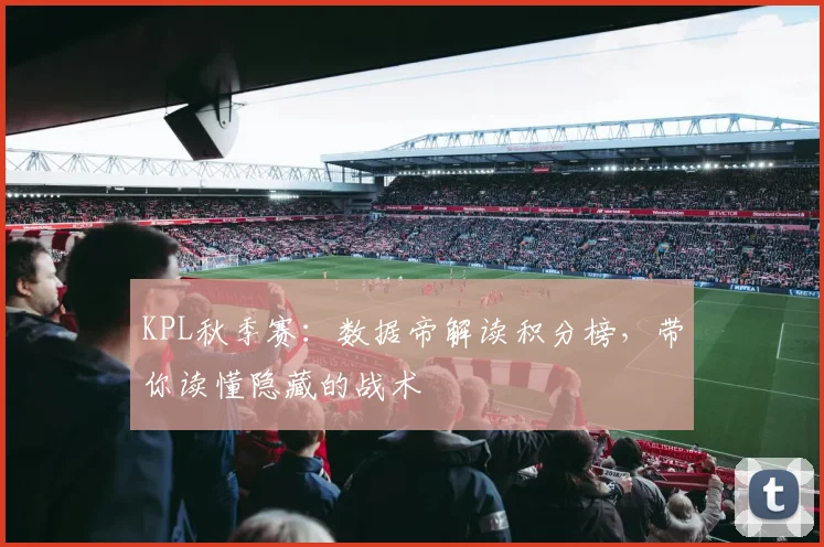 KPL秋季赛：数据帝解读积分榜，带你读懂隐藏的战术