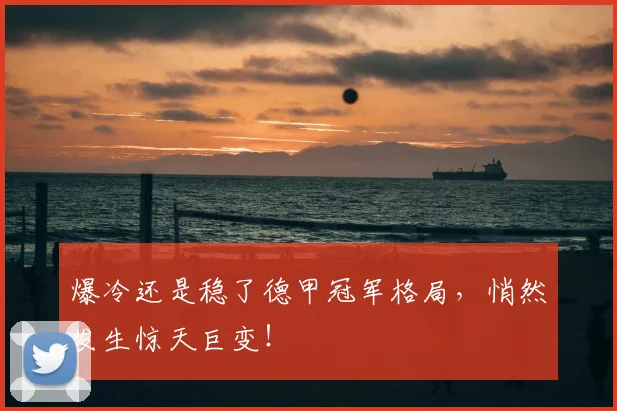 爆冷还是稳了德甲冠军格局，悄然发生惊天巨变！