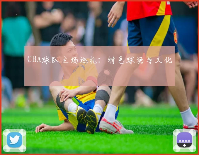 CBA球队主场巡礼：特色球场与文化