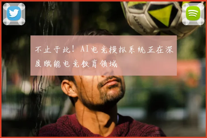 不止于此！AI电竞模拟系统正在深度赋能电竞教育领域