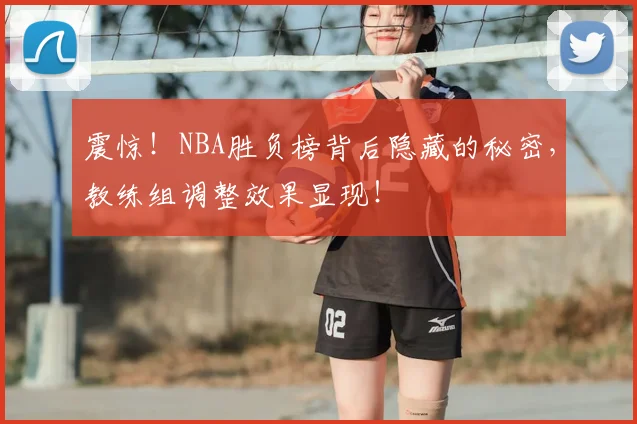 震惊！NBA胜负榜背后隐藏的秘密，教练组调整效果显现！