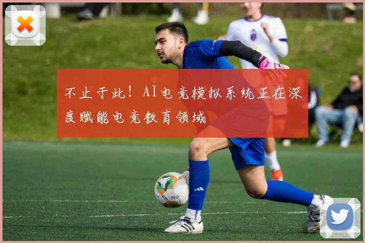 不止于此！AI电竞模拟系统正在深度赋能电竞教育领域