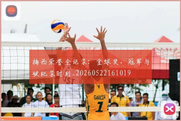梅西荣誉全记录：金球奖、冠军与破纪录时刻_20260522161019