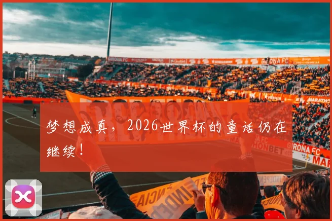 梦想成真，2026世界杯的童话仍在继续！
