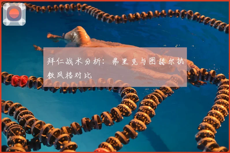 拜仁战术分析：弗里克与图赫尔执教风格对比