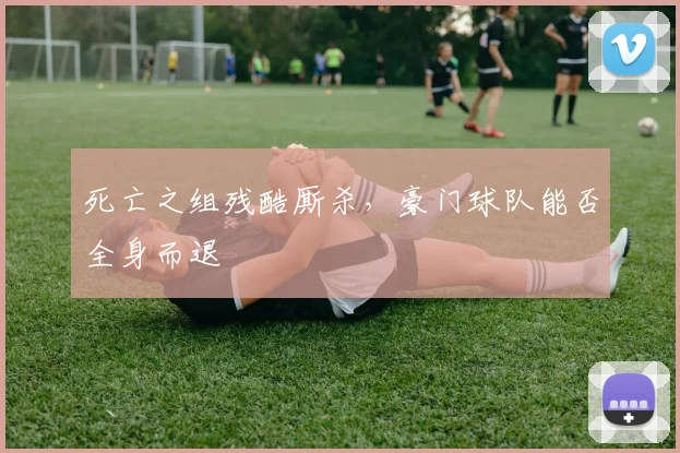 死亡之组残酷厮杀，豪门球队能否全身而退